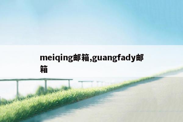 meiqing邮箱,guangfady邮箱