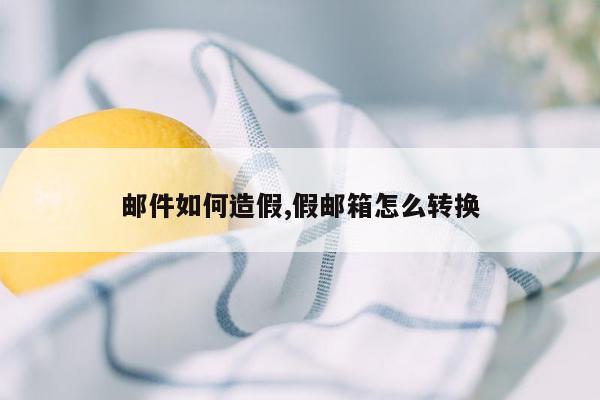 邮件如何造假,假邮箱怎么转换