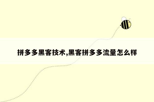 拼多多黑客技术,黑客拼多多流量怎么样