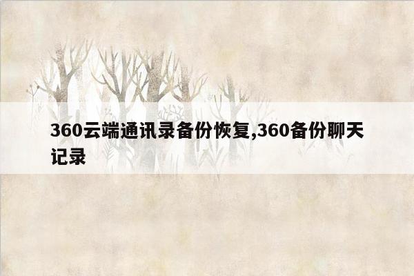 360云端通讯录备份恢复,360备份聊天记录