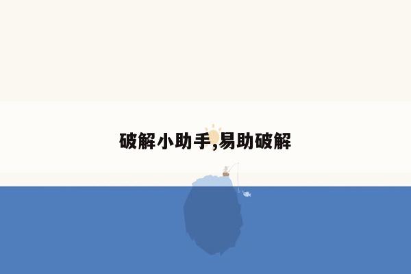 破解小助手,易助破解