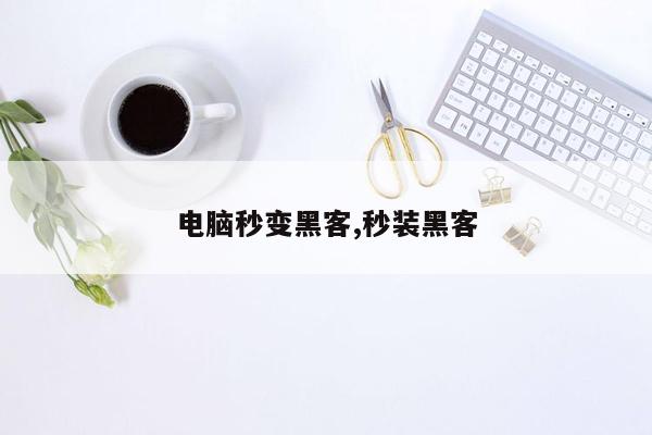 电脑秒变黑客,秒装黑客