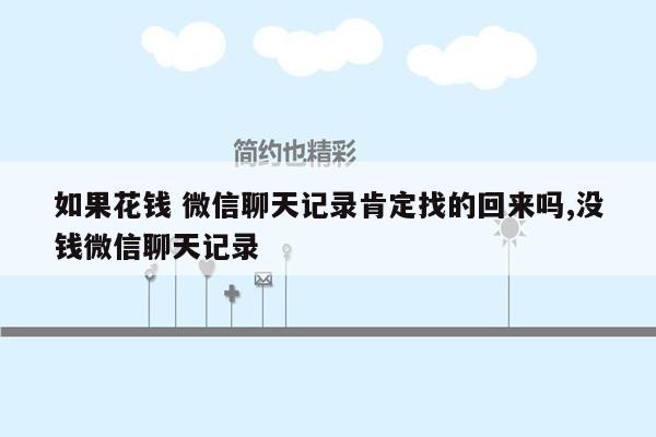 如果花钱 微信聊天记录肯定找的回来吗,没钱微信聊天记录