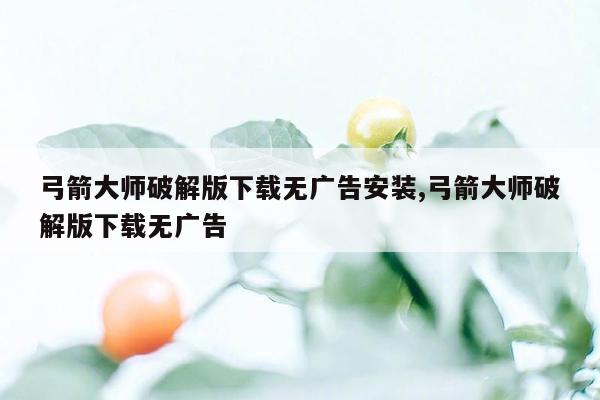 弓箭大师破解版下载无广告安装,弓箭大师破解版下载无广告