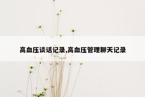 高血压谈话记录,高血压管理聊天记录