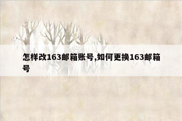 怎样改163邮箱账号,如何更换163邮箱号