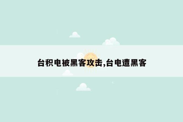 台积电被黑客攻击,台电遭黑客