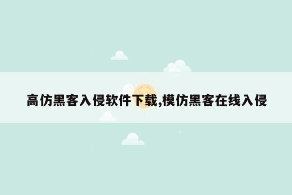 高仿黑客入侵软件下载,模仿黑客在线入侵