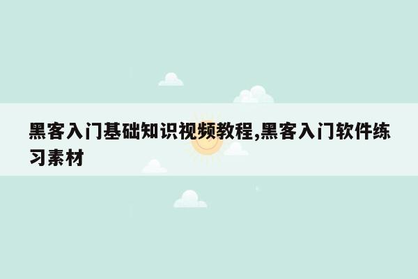 黑客入门基础知识视频教程,黑客入门软件练习素材