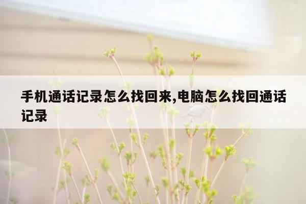 手机通话记录怎么找回来,电脑怎么找回通话记录