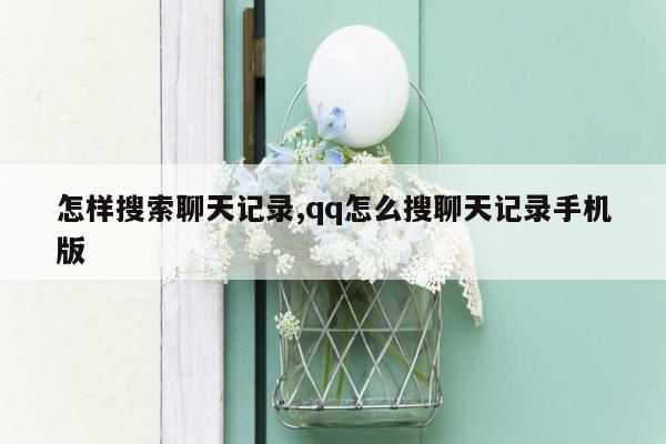 怎样搜索聊天记录,qq怎么搜聊天记录手机版