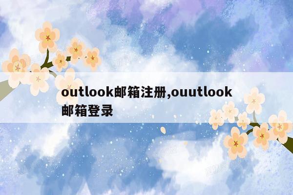 outlook邮箱注册,ouutlook邮箱登录