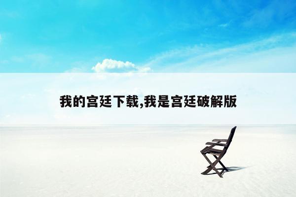 我的宫廷下载,我是宫廷破解版