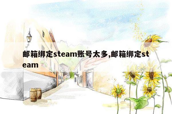 邮箱绑定steam账号太多,邮箱绑定steam