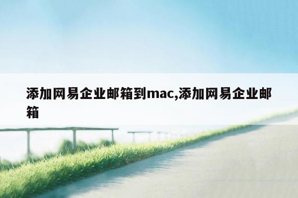 添加网易企业邮箱到mac,添加网易企业邮箱