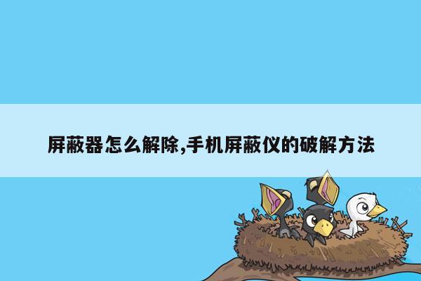 屏蔽器怎么解除,手机屏蔽仪的破解方法