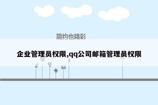 企业管理员权限,qq公司邮箱管理员权限