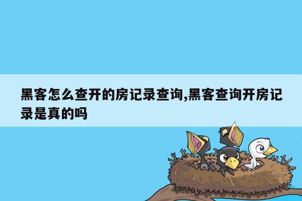 黑客怎么查开的房记录查询,黑客查询开房记录是真的吗