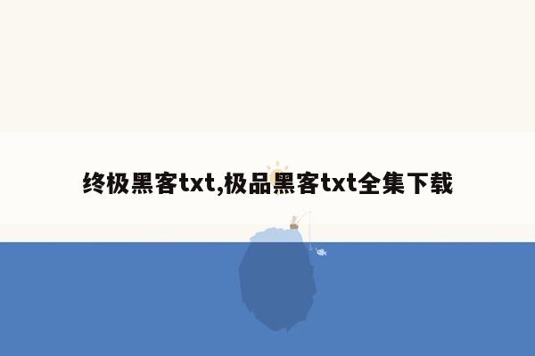 终极黑客txt,极品黑客txt全集下载