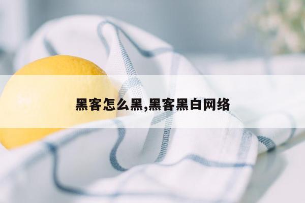 黑客怎么黑,黑客黑白网络