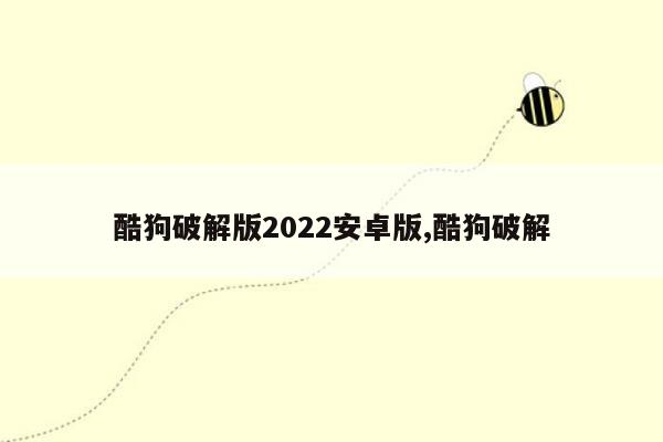 酷狗破解版2022安卓版,酷狗破解