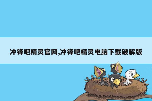 冲锋吧精灵官网,冲锋吧精灵电脑下载破解版