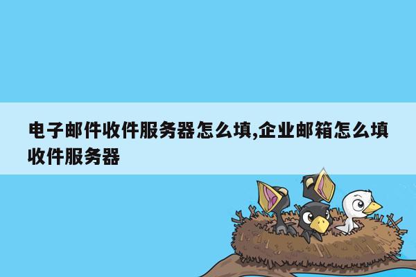 电子邮件收件服务器怎么填,企业邮箱怎么填收件服务器