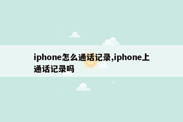 iphone怎么通话记录,iphone上通话记录吗