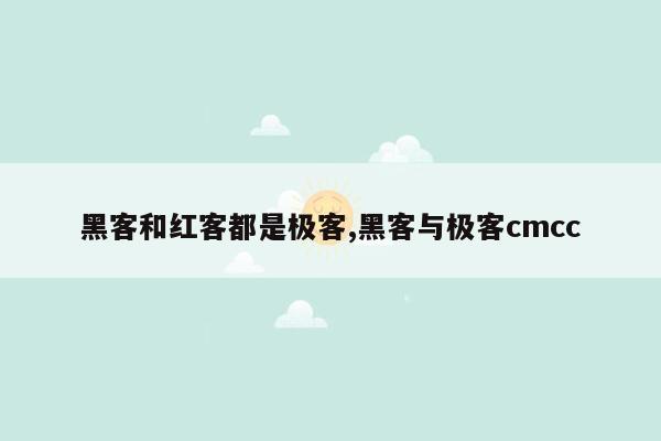 黑客和红客都是极客,黑客与极客cmcc