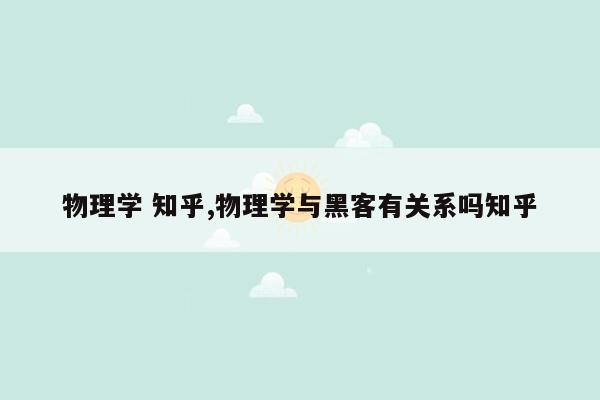 物理学 知乎,物理学与黑客有关系吗知乎