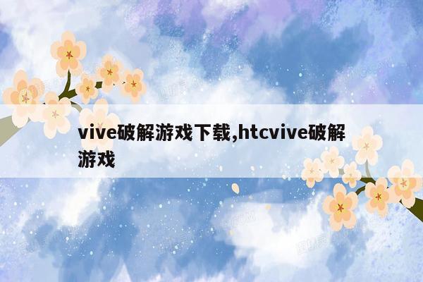 vive破解游戏下载,htcvive破解游戏