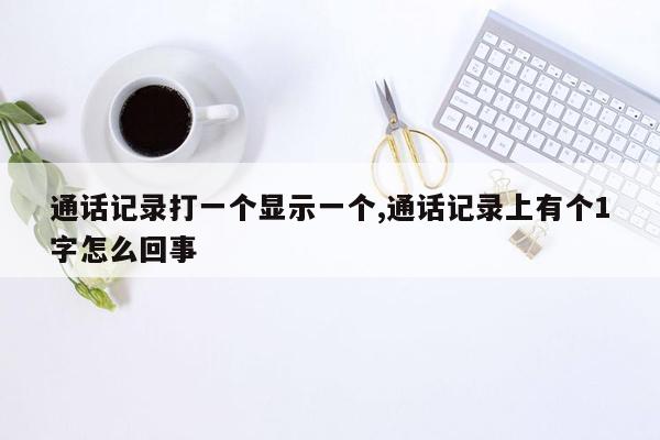 通话记录打一个显示一个,通话记录上有个1字怎么回事