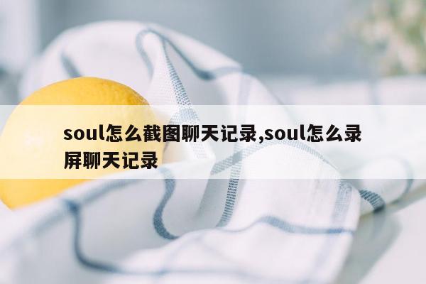 soul怎么截图聊天记录,soul怎么录屏聊天记录