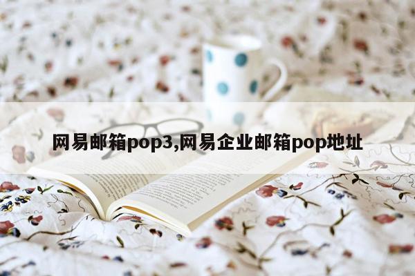 网易邮箱pop3,网易企业邮箱pop地址