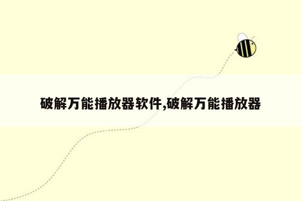 破解万能播放器软件,破解万能播放器