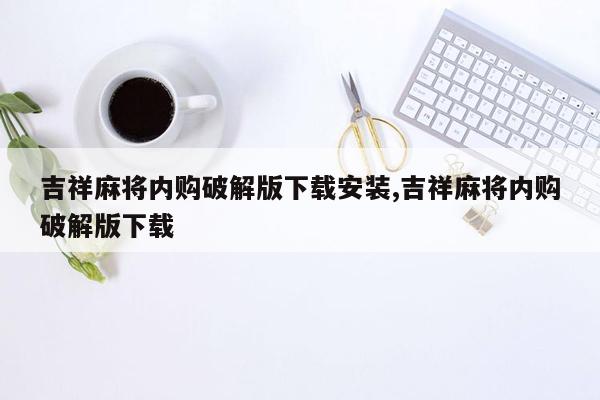 吉祥麻将内购破解版下载安装,吉祥麻将内购破解版下载