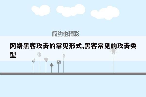 网络黑客攻击的常见形式,黑客常见的攻击类型