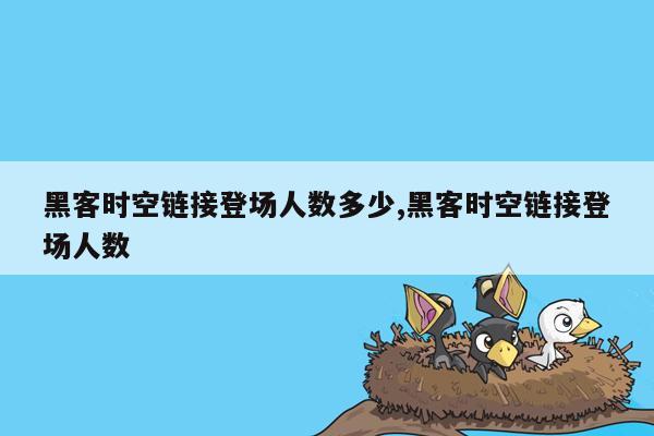 黑客时空链接登场人数多少,黑客时空链接登场人数