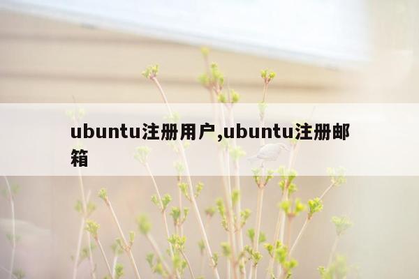 ubuntu注册用户,ubuntu注册邮箱