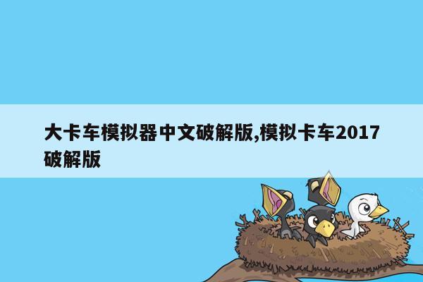 大卡车模拟器中文破解版,模拟卡车2017破解版