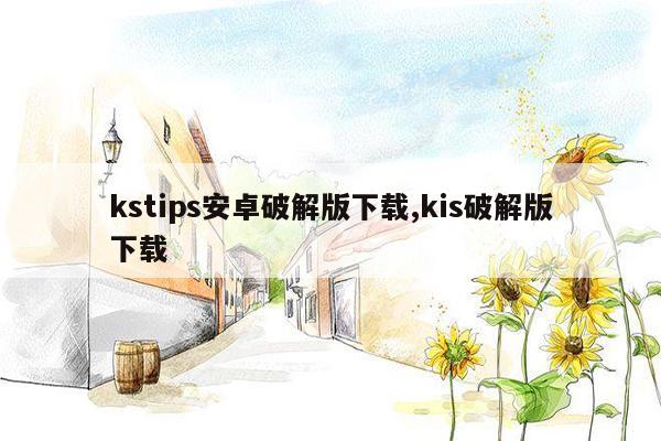 kstips安卓破解版下载,kis破解版下载