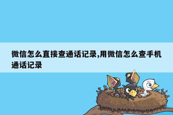 微信怎么直接查通话记录,用微信怎么查手机通话记录