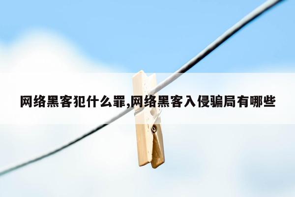 网络黑客犯什么罪,网络黑客入侵骗局有哪些