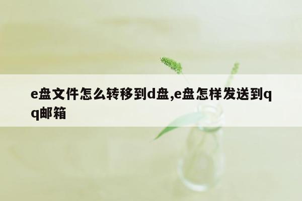 e盘文件怎么转移到d盘,e盘怎样发送到qq邮箱