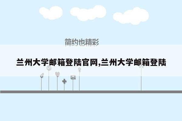 兰州大学邮箱登陆官网,兰州大学邮箱登陆