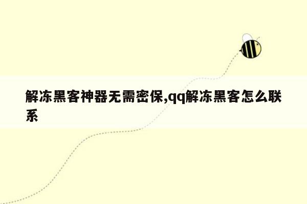 解冻黑客神器无需密保,qq解冻黑客怎么联系