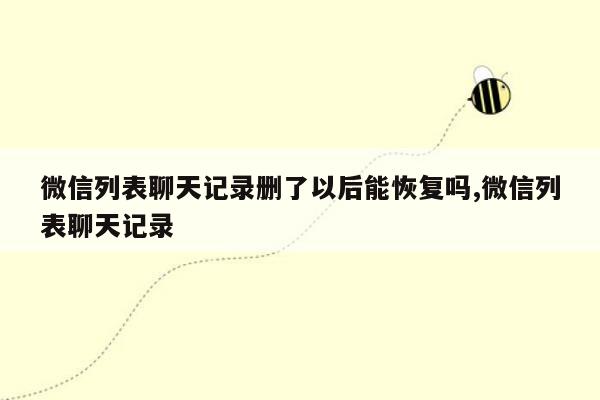 微信列表聊天记录删了以后能恢复吗,微信列表聊天记录