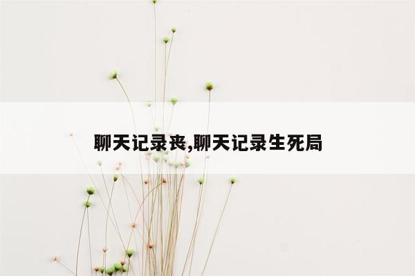 聊天记录丧,聊天记录生死局