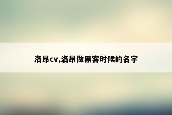 洛昂cv,洛昂做黑客时候的名字