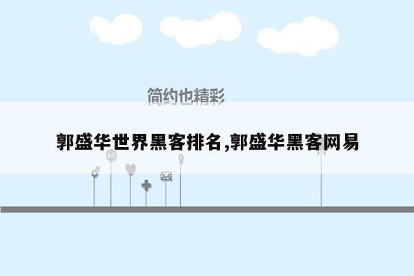 郭盛华世界黑客排名,郭盛华黑客网易